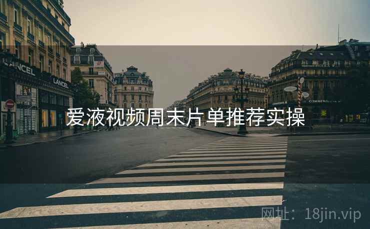 爱液视频周末片单推荐实操  第1张