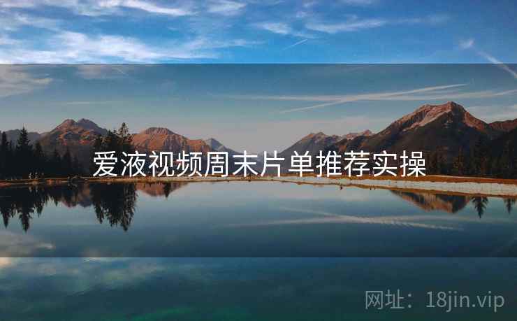 爱液视频周末片单推荐实操  第2张