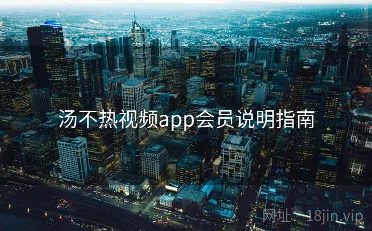 汤不热视频app会员说明指南  第2张
