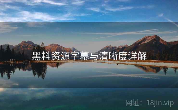黑料资源字幕与清晰度详解  第1张
