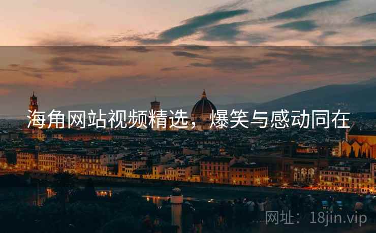 海角网站视频精选，爆笑与感动同在  第1张