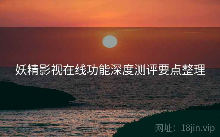 妖精影视在线功能深度测评要点整理  第2张