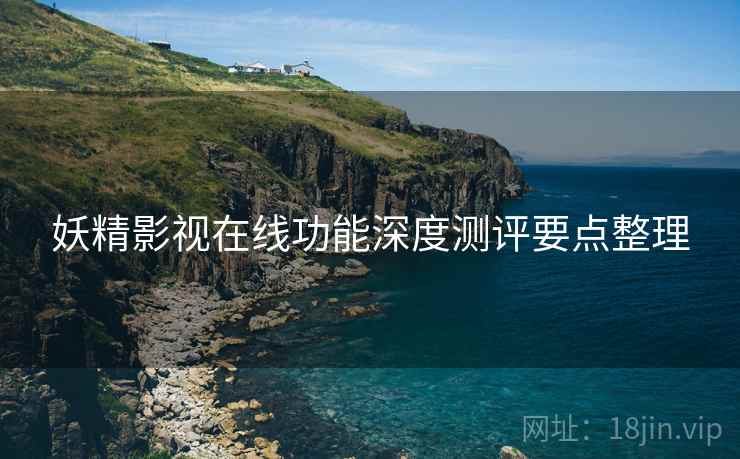 妖精影视在线功能深度测评要点整理  第1张