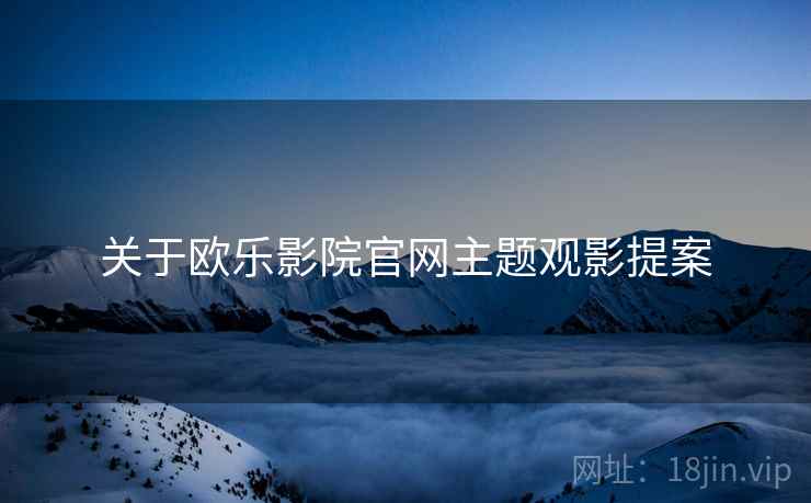 关于欧乐影院官网主题观影提案  第2张