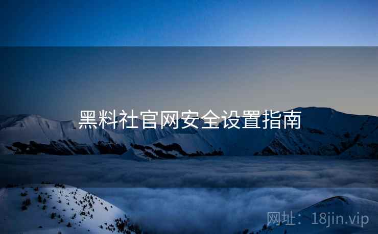 黑料社官网安全设置指南  第1张