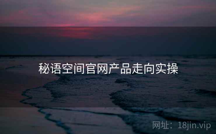 秘语空间官网产品走向实操  第1张