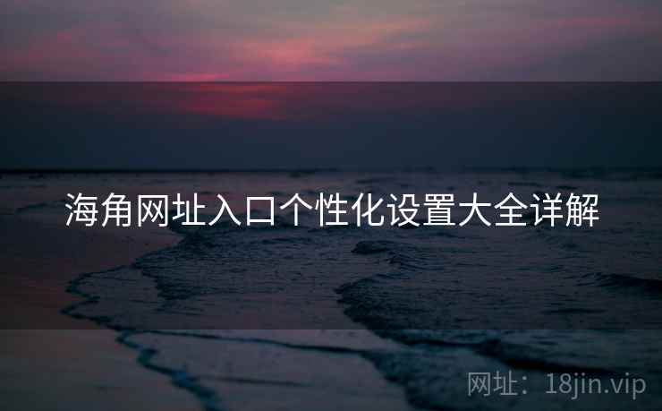 海角网址入口个性化设置大全详解  第1张