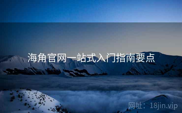 海角官网一站式入门指南要点  第1张
