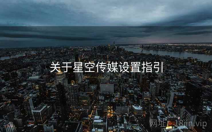 关于星空传媒设置指引  第1张