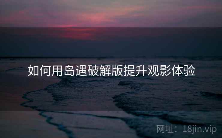 如何用岛遇破解版提升观影体验  第1张