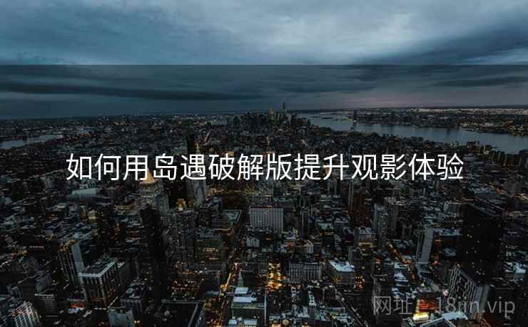 如何用岛遇破解版提升观影体验  第2张