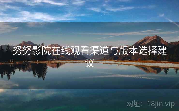努努影院在线观看渠道与版本选择建议  第1张