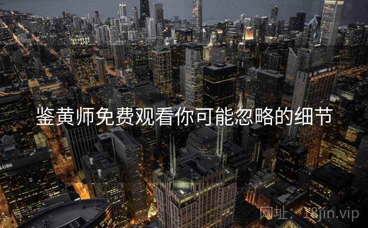 鉴黄师免费观看你可能忽略的细节  第1张