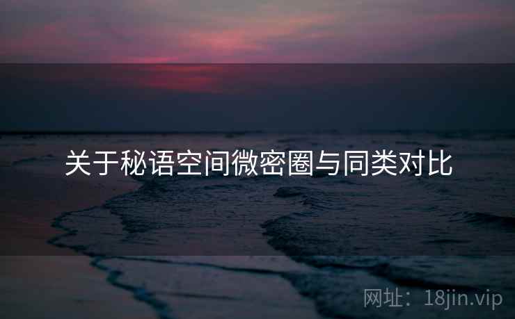 关于秘语空间微密圈与同类对比  第1张