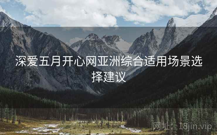 深爱五月开心网亚洲综合适用场景选择建议  第2张