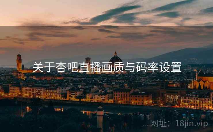 关于杏吧直播画质与码率设置  第1张