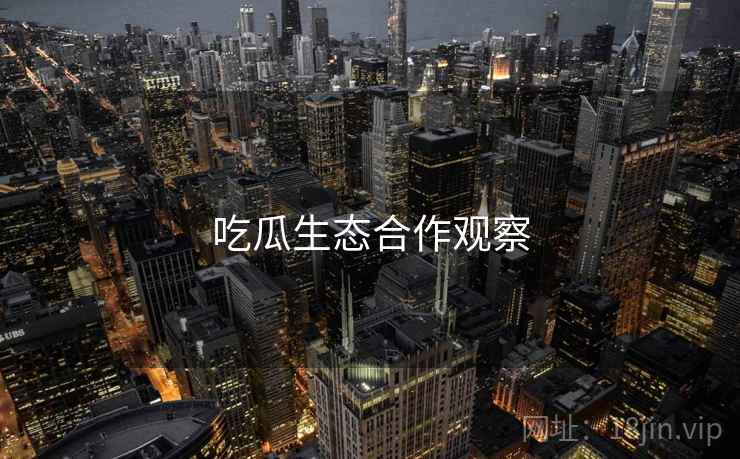 吃瓜生态合作观察  第1张