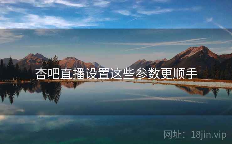 杏吧直播设置这些参数更顺手  第2张