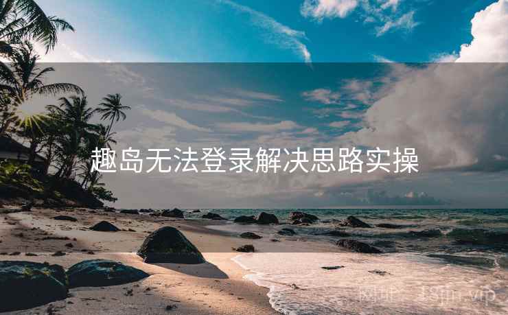 趣岛无法登录解决思路实操  第2张
