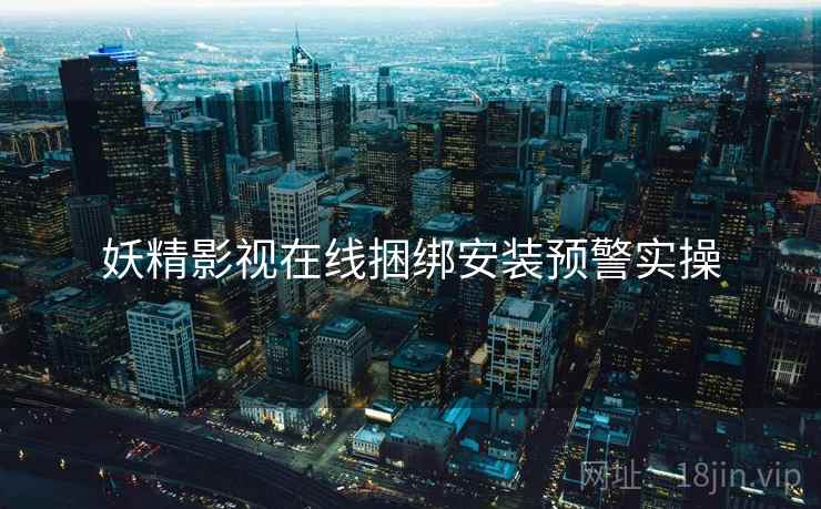 妖精影视在线捆绑安装预警实操  第2张