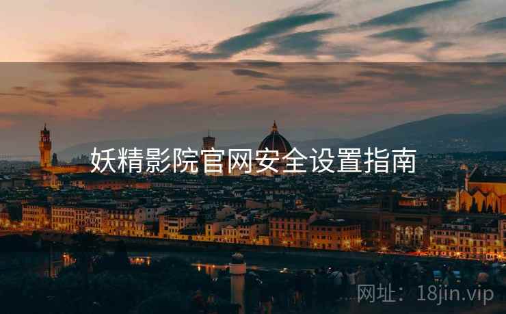 妖精影院官网安全设置指南  第1张